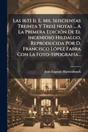 LAS 1633 [I. E. MIL SEISCIENTAS TREINTA Y TRES] NOTAS ... A LA PRIMERA EDICIÃ³N DE EL INGENIOSO HILDALGO, REPRODUCIDA POR D. FRANCISCO LÃ³PEZ FABRA CON LA FOTO-TIPOGRAFÃ­A...