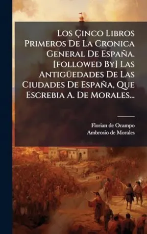 LOS Ã?INCO LIBROS PRIMEROS DE LA CRONICA GENERAL DE ESPAÃ±A. [FOLLOWED BY] LAS ANTIGÃ¼EDADES DE LAS CIUDADES DE ESPAÃ±A, QUE ESCREBIA A. DE MORALES...