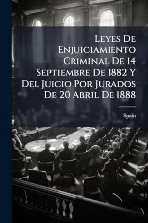LEYES DE ENJUICIAMIENTO CRIMINAL DE 14 SEPTIEMBRE DE 1882 Y DEL JUICIO POR JURADOS DE 20 ABRIL DE 1888