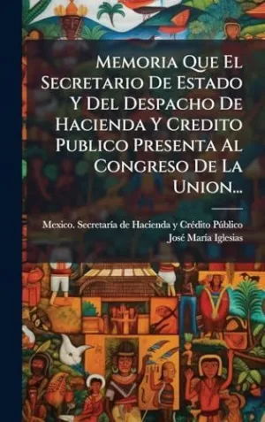 Memoria que el Secretario de Estado y del Despacho de Hacienda y Credito Publico Presenta Al Congreso de la Union...