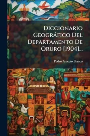 Diccionario Geogrã¡Fico del Departamento de Oruro [1904]...