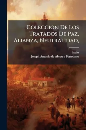COLECCION DE LOS TRATADOS DE PAZ, ALIANZA, NEUTRALIDAD,