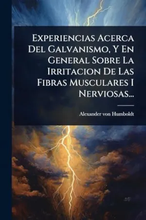 Experiencias Acerca del Galvanismo, y en General Sobre la Irritacion de las Fibras Musculares I Nerviosas...
