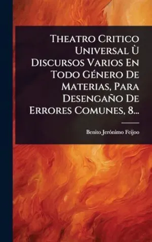 Theatro Critico Universal Ãt Discursos Varios en Todo Gã©Nero de Materias, para Desengaã±O de Errores Comunes, 8...
