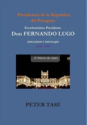 Discursos y Mensajes Excelentísimo Presidente Don Fernando Lugo