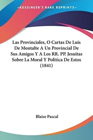 LAS PROVINCIALES, O CARTAS DE LUIS DE MONTALTE A UN PROVINCIAL DE SUS AMIGOS Y A LOS RR. PP. JESUITAS SOBRE LA MORAL Y POLITICA DE ESTOS (1841)
