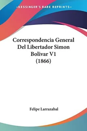 Correspondencia General del Libertador Simon Bolivar V1 (1866)