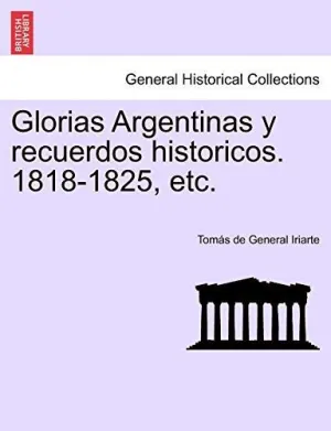 GLORIAS ARGENTINAS Y RECUERDOS HISTORICOS. 1818-1825, ETC.