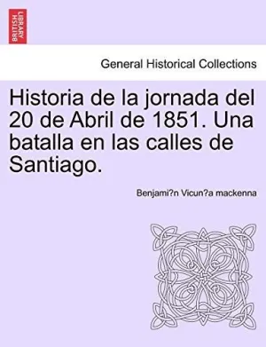 Historia de la Jornada del 20 de Abril de 1851. Una Batalla en las Calles de Santiago.