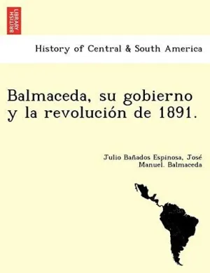 Balmaceda, Su Gobierno y la Revolucio?N de 1891.