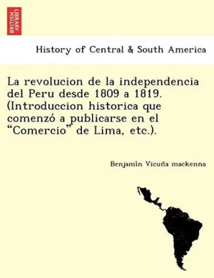 La Revolucion de la Independencia del Peru Desde 1809 a 1819. (Introduccion Historica que Comenzo? a Publicarse en el 