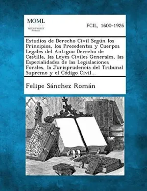 Estudios de Derecho Civil Segun los Principios, los Precedentes y Cuerpos Legales del Antiguo Derecho de Castilla, las Leyes Civiles Generales, las Es