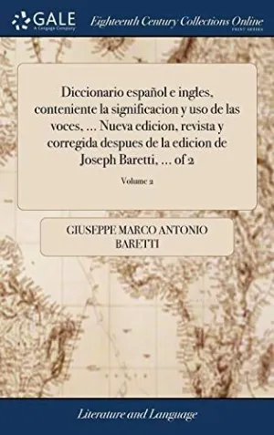 Diccionario Español e Ingles, Conteniente la Significacion y Uso de las Voces,... Nueva Edicion, Revista y Corregida Despues de la Edicion de Joseph Baretti,... Of 2; Volume 2