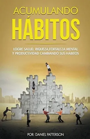 ACUMULANDO HÁBITOS. LOGRE SALUD, RIQUEZA, FORTALEZA MENTAL Y PRODUCTIVIDAD CAMBIANDO SUS HÁBITOS.