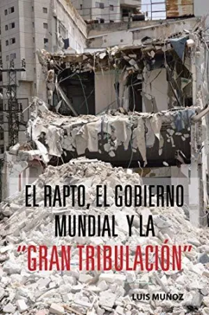 EL RAPTO, EL GOBIERNO MUNDIAL Y LA GRAN TRIBULACION