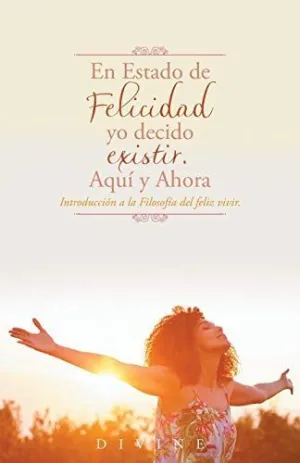 En Estado de Felicidad yo Decido Existir. Aquí y Ahora.