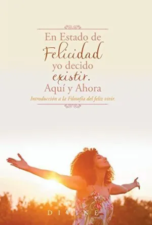 En Estado de Felicidad yo Decido Existir. Aquí y Ahora.