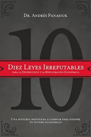 Diez Leyes Irrefutables para la Destruccion y la Restauracion Economica