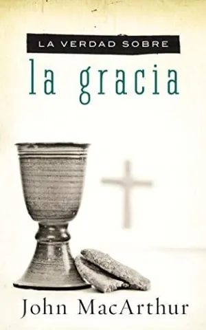La Verdad Sobre la Gracia = The Truth About Grace