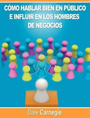 COMO HABLAR BIEN EN PUBLICO E INFLUIR EN LOS HOMBRES DE NEGOCIOS POR DALE CARNEGIE AUTOR DE COMO GANAR AMIGOS