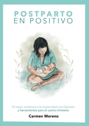 POSTPARTO EN POSITIVO. EL MEJOR COMIENZO A LA MATERNIDAD CON HIPNOSIS Y HERRAMIENTAS PARA EL CUARTO