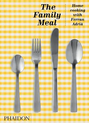 THE FAMILY MEAL: HOME COOKING WITH FERRAN ADRIA THE FAMILY MEAL: HOME COOKING WITH FERRAN ADRIA