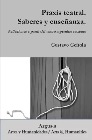 Praxis Teatral. Saberes y Enseñanza. Reflexiones a Partir del Teatro Argentino Reciente