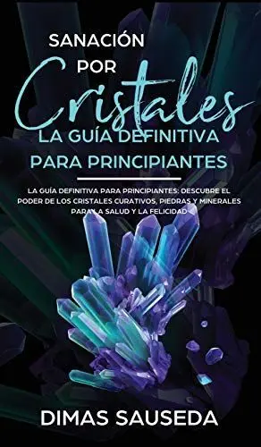 Sanación por Cristales - la Guía Definitiva para Principiantes