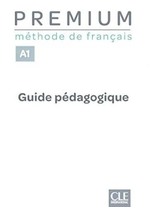 PREMIUM: MÉTHODE DE FRANÇAIS - NIVEAU A1 - GUIDE PÉDAGOGIQUE PREMIUM: MÉTHODE DE FRANÇAIS - NIVEAU A1 - GUIDE PÉDAGOGIQUE