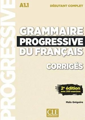 GRAMMAIRE PROGRESSIVE DU FRANCAIS - CORRIGES - NIVEAU DEBUTANT COMPLET A1.1