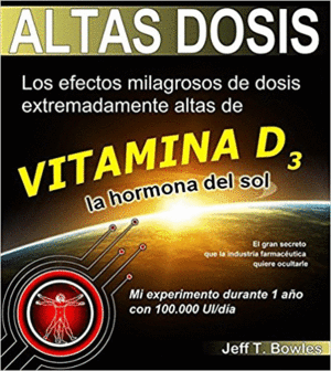 ALTAS DOSIS: LOS EFECTOS MILAGROSOS DE DOSIS EXTREMADAMENTE ALTAS DE VITAMINA D3, LA HORMONA DEL SOL