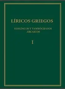 LÍRICOS GRIEGOS. TOMO I. ELEGÍACOS Y YAMBÓGRAFOS ARCAICOS (SIGLOS VII-V A. C.) LÍRICOS GRIEGOS. TOMO I. ELEGÍACOS Y YAMBÓGRAFOS ARCAICOS (SIGLOS VII-V A. C.)