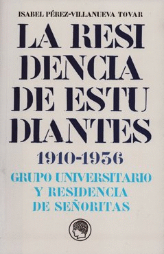 LA RESIDENCIA DE ESTUDIANTES (1910-1936): GRUPO UNIVERSITARIO Y RESIDENCIA DE SEÑORITAS