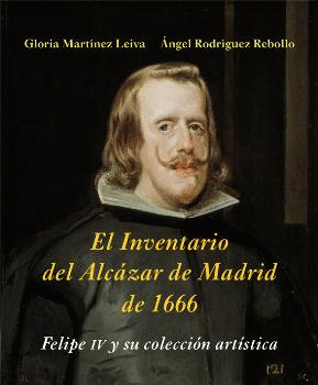 INVENTARIO DEL ALCÁZAR DE MADRID DE 1666 : FELIPE IV Y SU COLECCIÓN ARTÍSTICA