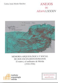 MEMORIA ARQUEOLÓGICA Y SOCIAL DE DOS ESCENARIOS ROMANOS: EL TEATRO Y EL ANFITEATRO DE MÉRIDA (1910-1