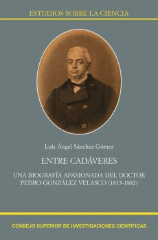 ENTRE CADÁVERES: UNA BIOGRAFÍA APASIONADA DEL DOCTOR PEDRO GONZÁLEZ VELASCO (1815-1882)
