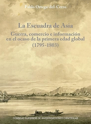 LA ESCUADRA DE ASIA: GUERRA, COMERCIO E INFORMACIÓN EN EL OCASO DE LA PRIMERA EDAD GLOBAL (1795-1803