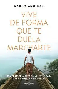 VIVE DE FORMA QUE TE DUELA MARCHARTE. UNA FILOSOFIA DE VIDA VALIENTE PARA DAR LA VUELTA A TU MUNDO