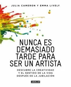 NUNCA ES TARDE PARA SER UN ARTISTA: DESCUBRE LA CREATIVIDAD Y EL SENTIDO DE LA VIDA DESPUÉS DE LA JU