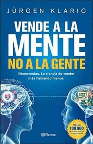VENDE A LA MENTE, NO A LA GENTE: NEUROVENTAS. LA CIENCIA DE VENDER MÁS HABLANDO MENOS