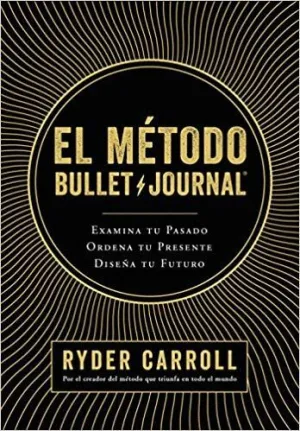 EL MÉTODO BULLET JOURNAL: EXAMINA TU PASADO. ORDENA TU PRESENTE. DISEÑA TU FUTURO