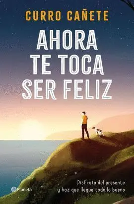 AHORA TE TOCA SER FELIZ: DISFRUTA DEL PRESENTE Y HAZ QUE LLEGUE TODO LO BUENO