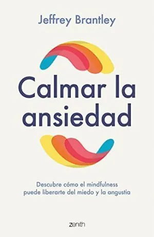 CALMAR LA ANSIEDAD. DESCUBRE CÓMO EL MINDFULNESS PUEDE LIBERARTE DEL MIEDO Y LA ANGUSTIA