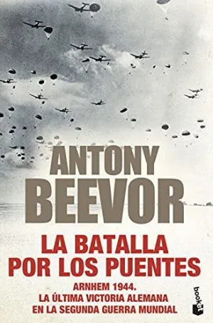 LA BATALLA POR LOS PUENTES: ARNHEM 1944. LA ÚLTIMA VICTORIA ALEMANA EN LA SEGUNDA GUERRA MUNDIAL