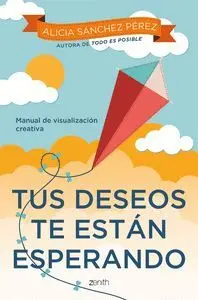 TUS DESEOS TE ESTÁN ESPERANDO. MANUAL DE VISUALIZACIÓN CREATIVA