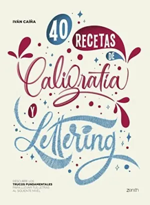 40 RECETAS DE CALIGRAFÍA Y LETTERING. DESCUBRE LOS TRUCOS FUNDAMENTALES PARA LLEVAR TUS LETRAS AL SI