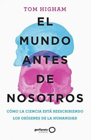 EL MUNDO ANTES DE NOSOTROS: CÓMO LA CIENCIA ESTÁ REESCRIBIENDO LOS ORÍGENES DE LA HUMANIDAD EL MUNDO ANTES DE NOSOTROS: CÓMO LA CIENCIA ESTÁ REESCRIBIENDO LOS ORÍGENES DE LA HUMANIDAD