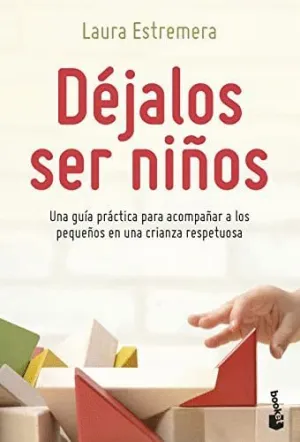 Déjalos Ser Niños. Una Guía Práctica para Acompañar a los Pequeños en una Crianza Respetuosa