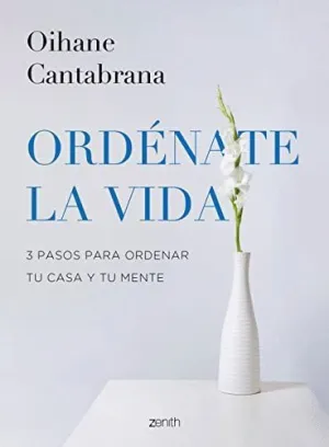 ORDÉNATE LA VIDA. 3 PASOS PARA ORDENAR TU CASA Y TU MENTE