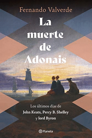 LA MUERTE DE ADONAIS. LOS ULTIMOS DIAS DE JOHN KEATS, PERCY B. SHELLEY Y LORD BYRON